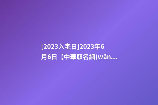 [2023入宅日]2023年6月6日【中華取名網(wǎng)】陜西XXX建設(shè)有限公司簽約-第1張-公司起名-玄機派